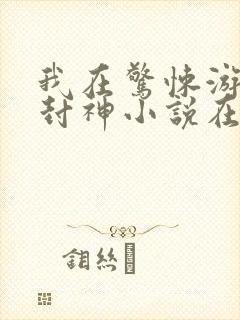 我在惊悚游戏里封神小说在哪里看