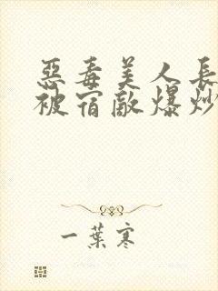 恶毒美人长批后被宿敌爆炒了