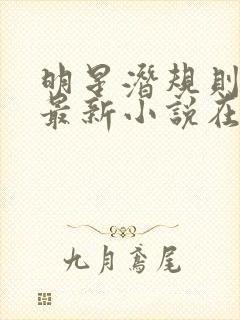 明星潜规则之皇最新小说在线阅读全文