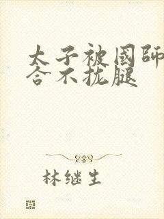 太子被国师c到合不拢腿