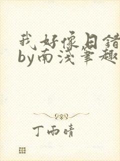 我好像日错人了by南浅笔趣阁无弹窗