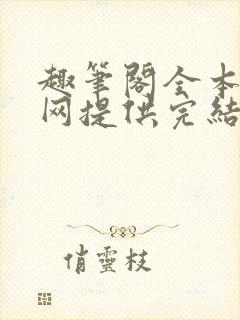 趣笔阁全本小说网提供完结小说免费阅读