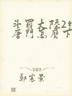 斗罗大陆2绝世唐门怎么下载