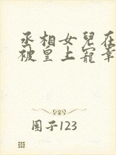 丞相女儿在书房被皇上宠幸最新章节列表