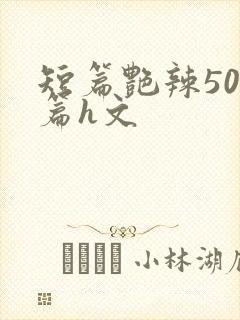 短篇艳辣500篇h文