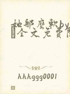 她那么软by今婳全文免费阅读