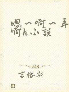 嗯～啊～弄嗯～啊h小说