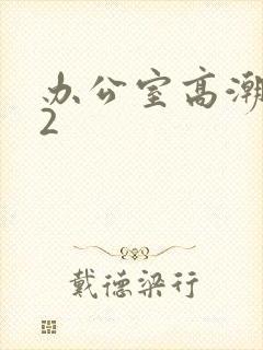 办公室高潮秘书2