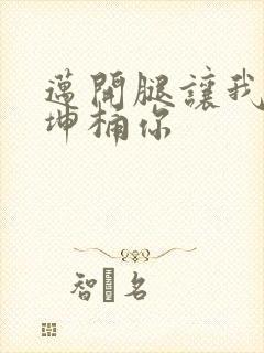 迈开腿让我的坤坤桶你