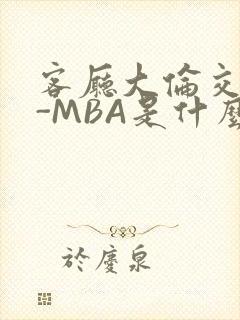 客厅大伦交侩H-MBA是什么