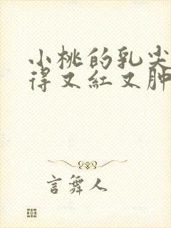 小桃的乳尖被吸得又红又肿封面