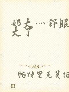 奶大灬舒服灬太大了