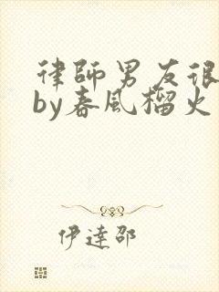 律师男友很难撩by春风榴火