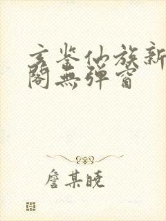 玄鉴仙族新笔趣阁无弹窗