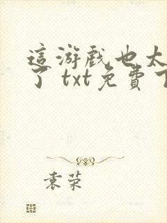 这游戏也太真实了 txt免费下载