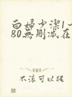 白妇少洁1～180无删减在线阅读