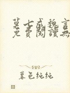 莫七成魏言全文免费阅读无弹窗笔趣封面