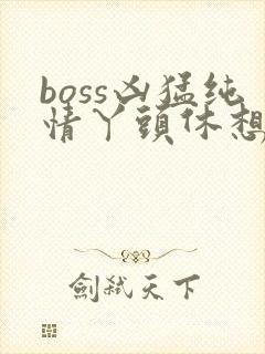 boss凶猛纯情丫头休想逃