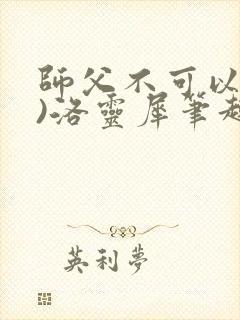 师父不可以(限)洛灵犀笔趣阁