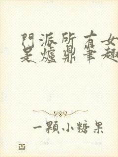 门派所有女子都是炉鼎笔趣阁封面