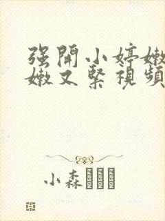 强开小婷嫩苞又嫩又紧视频封面