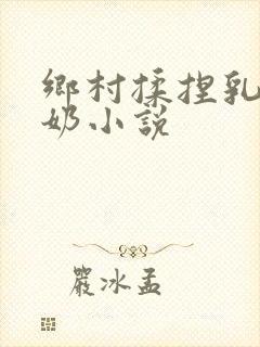 乡村揉捏乳房吃奶小说