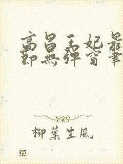 高昌王妃最新章节无弹窗笔趣阁