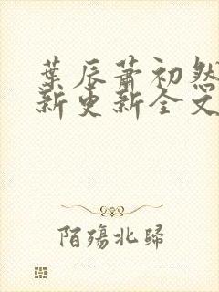 叶辰萧初然最快新更新全文免费