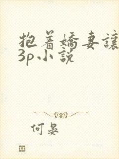 抱着娇妻让人玩3p小说