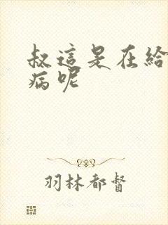 叔这是在给你治病呢封面