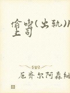 偷吃(出轨)h上司