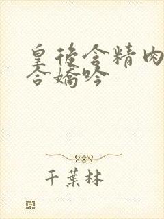 皇后含精肉臀迎合娇吟