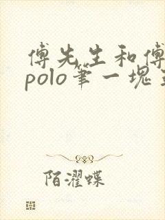 傅先生和傅太太polo笔一块五花肉