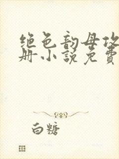 绝色韵母攻略手册小说免费阅读