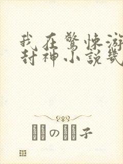 我在惊悚游戏里封神小说几本完结