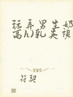 玩弄男生奶头(高h)乳夹视频虐乳小说