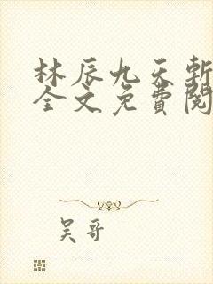 林辰九天斩神诀全文免费阅读笔趣阁