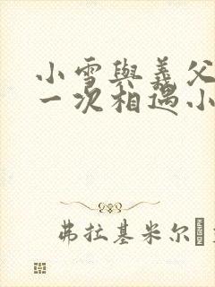 小雪与义父的第一次相遇小说