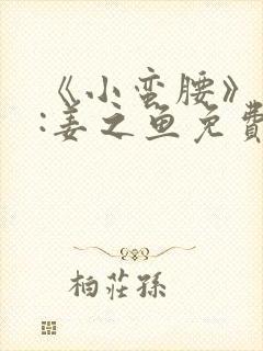 《小蛮腰》作者:姜之鱼免费阅读