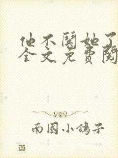 他不哄她了小说全文免费阅读