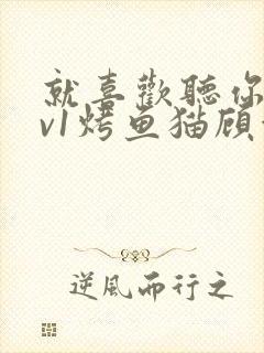 就喜欢听你叫1v1烤鱼猫顾浅浅