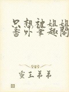 只想被姐姐惩罚番外笔趣阁最新章节