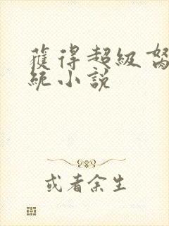 获得超级胬肉系统小说