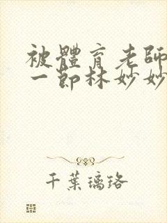 被体育老师c了一节林妙妙