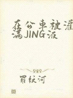 在公车被灌强行满JING液封面