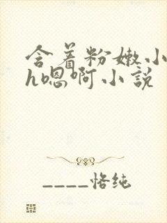 含着粉嫩小奶头h嗯啊小说