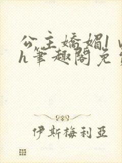 公主娇媚1ⅴ1h笔趣阁免费阅读