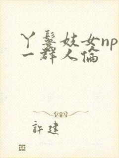 丫鬟妓女np被一群人伦