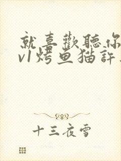 就喜欢听你叫1v1烤鱼猫许薇