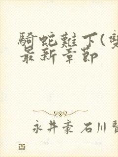 骑蛇难下(双)最新章节